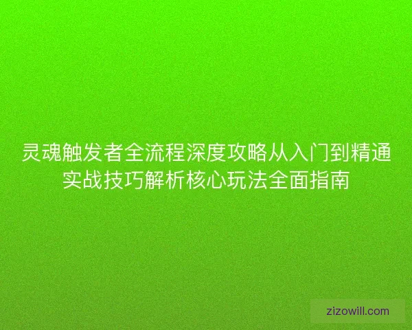 灵魂触发者全流程深度攻略从入门到精通实战技巧解析核心玩法全面指南