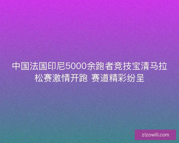 中国法国印尼5000余跑者竞技宝清马拉松赛激情开跑 赛道精彩纷呈 中国法国印尼5000余跑者竞技宝清马拉松赛激情开跑 赛道精彩纷呈