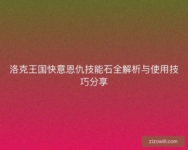 洛克王国快意恩仇技能石全解析与使用技巧分享