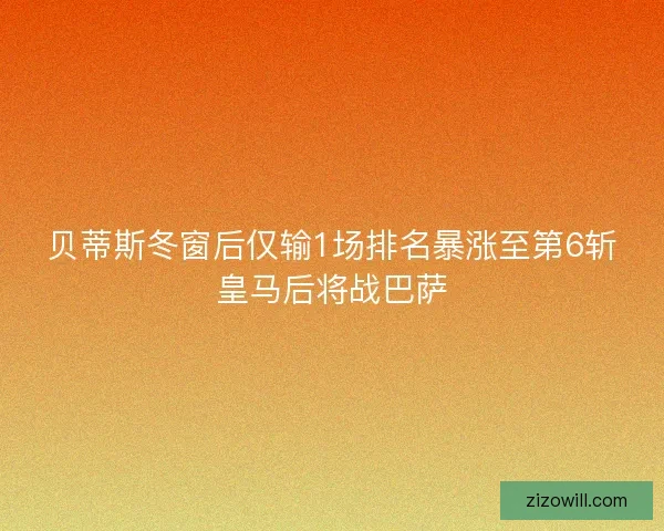 贝蒂斯冬窗后仅输1场排名暴涨至第6斩皇马后将战巴萨