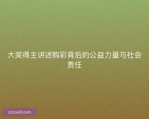 大奖得主讲述购彩背后的公益力量与社会责任
